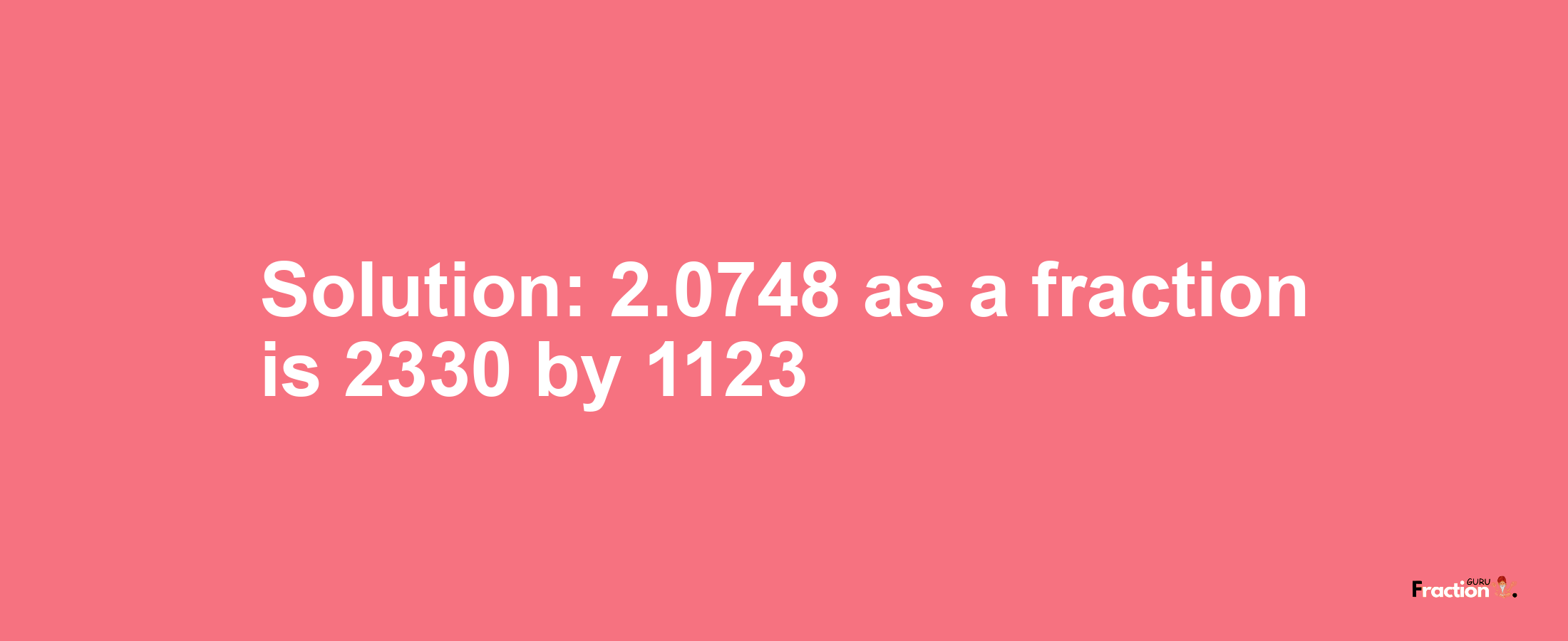 Solution:2.0748 as a fraction is 2330/1123